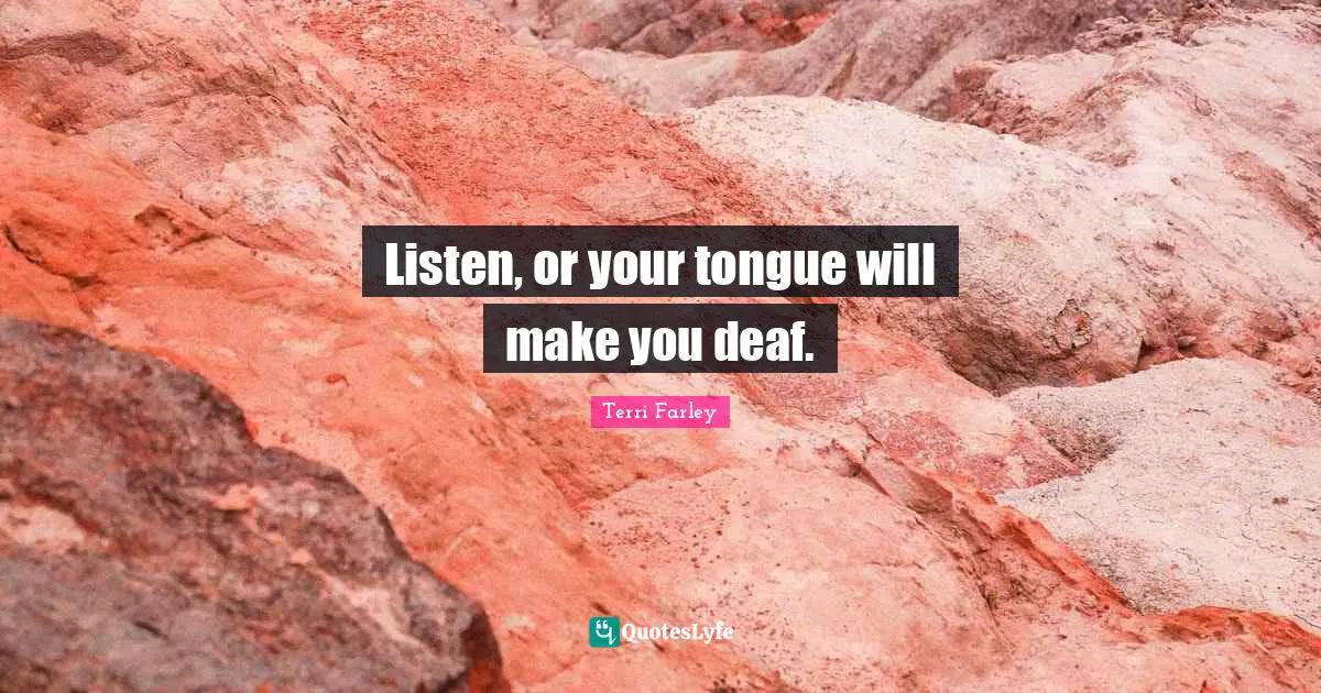 Listen, or your tongue will make you deaf.