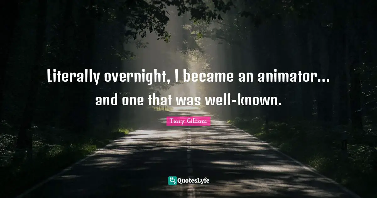 Literally overnight, I became an animator... and one that was well-known.
