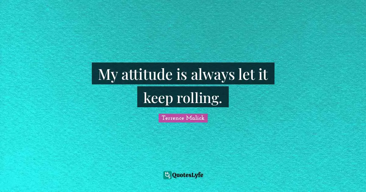 My attitude is always let it keep rolling.
