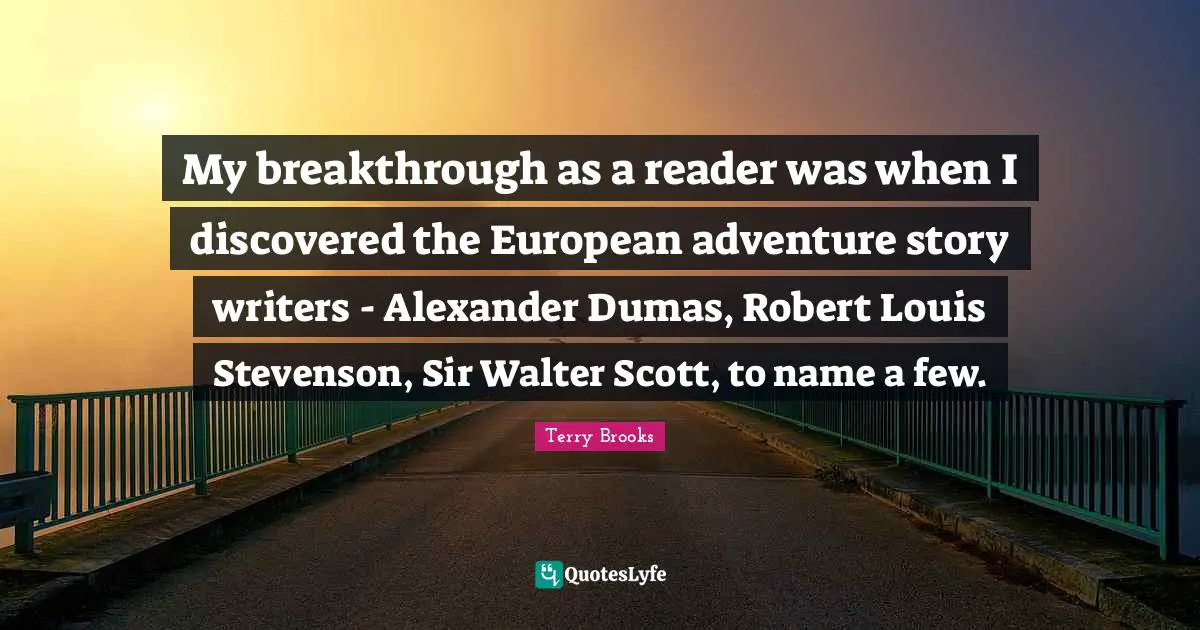 My breakthrough as a reader was when I discovered the European adventure story writers - Alexander Dumas, Robert Louis Stevenson, Sir Walter Scott, to name a few.