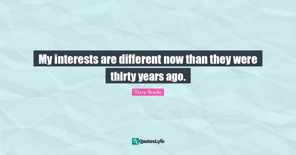 My interests are different now than they were thirty years ago.