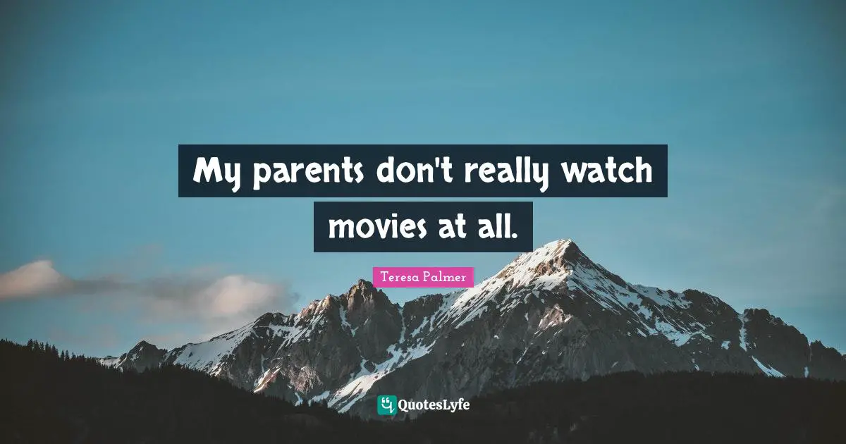 Teresa Palmer Quotes: "My parents don't really watch movies at all."