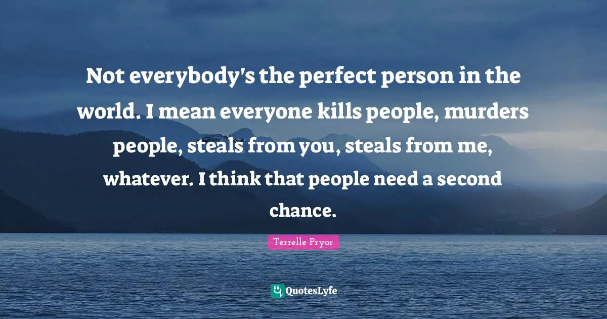 Perfect Person Quotes: "Not everybody's the perfect person in the world. I mean everyone kills people, murders people, steals from you, steals from me, whatever. I think that people need a second chance."