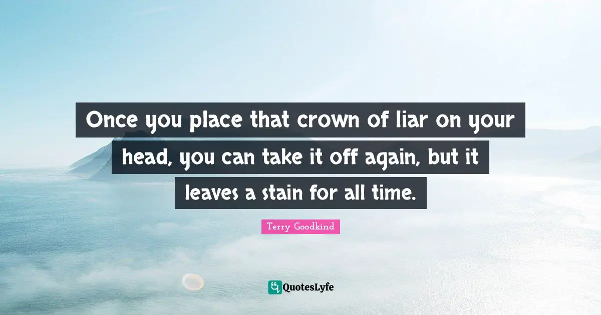 Crowns Quotes: "Once you place that crown of liar on your head, you can take it off again, but it leaves a stain for all time."