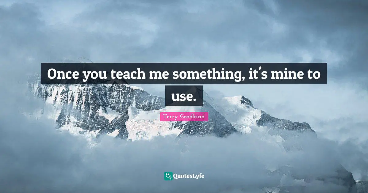 Once you teach me something, it's mine to use.