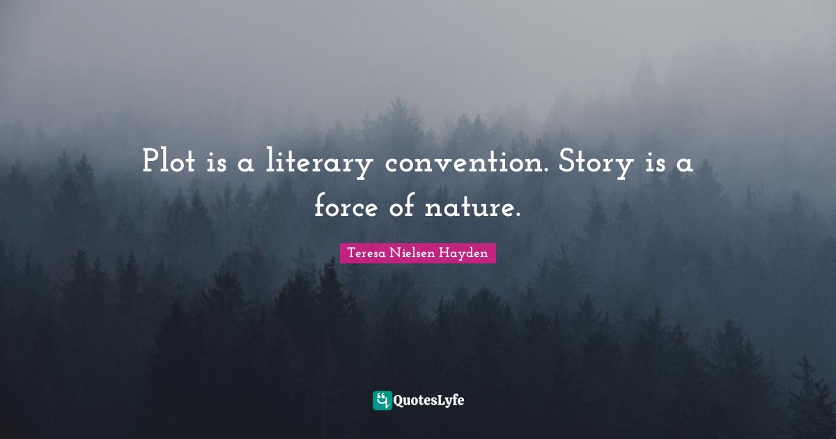 Plot is a literary convention. Story is a force of nature.