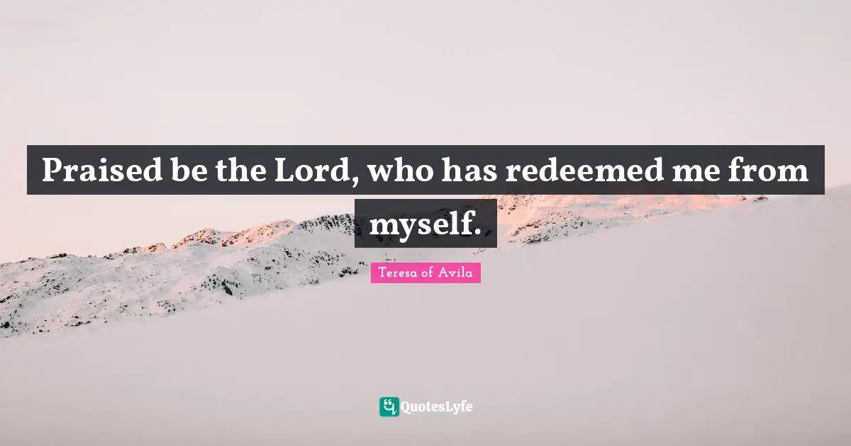 Redeemed Quotes: "Praised be the Lord, who has redeemed me from myself."