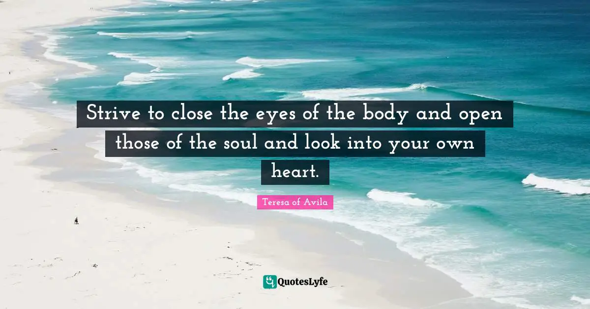Strive to close the eyes of the body and open those of the soul and look into your own heart.