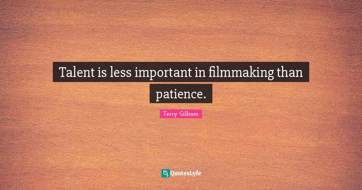 Talent is less important in filmmaking than patience.