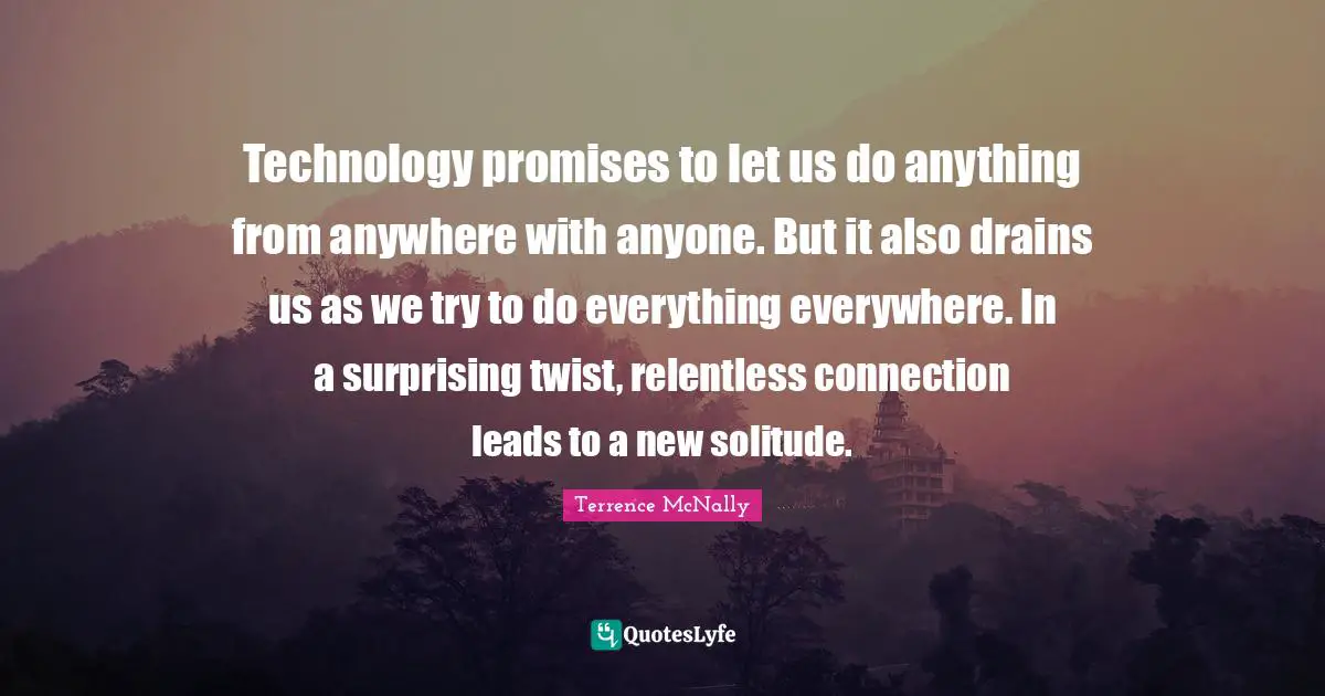 Technology promises to let us do anything from anywhere with anyone. But it also drains us as we try to do everything everywhere. In a surprising twist, relentless connection leads to a new solitude.