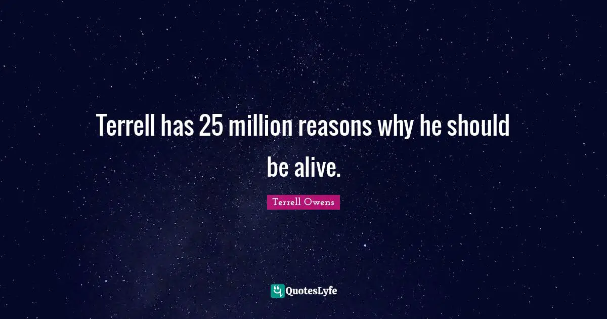 Terrell has 25 million reasons why he should be alive.