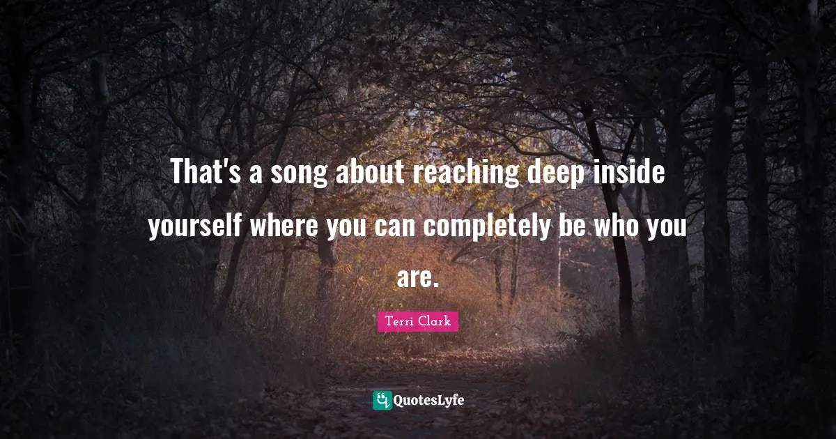 That's a song about reaching deep inside yourself where you can completely be who you are.