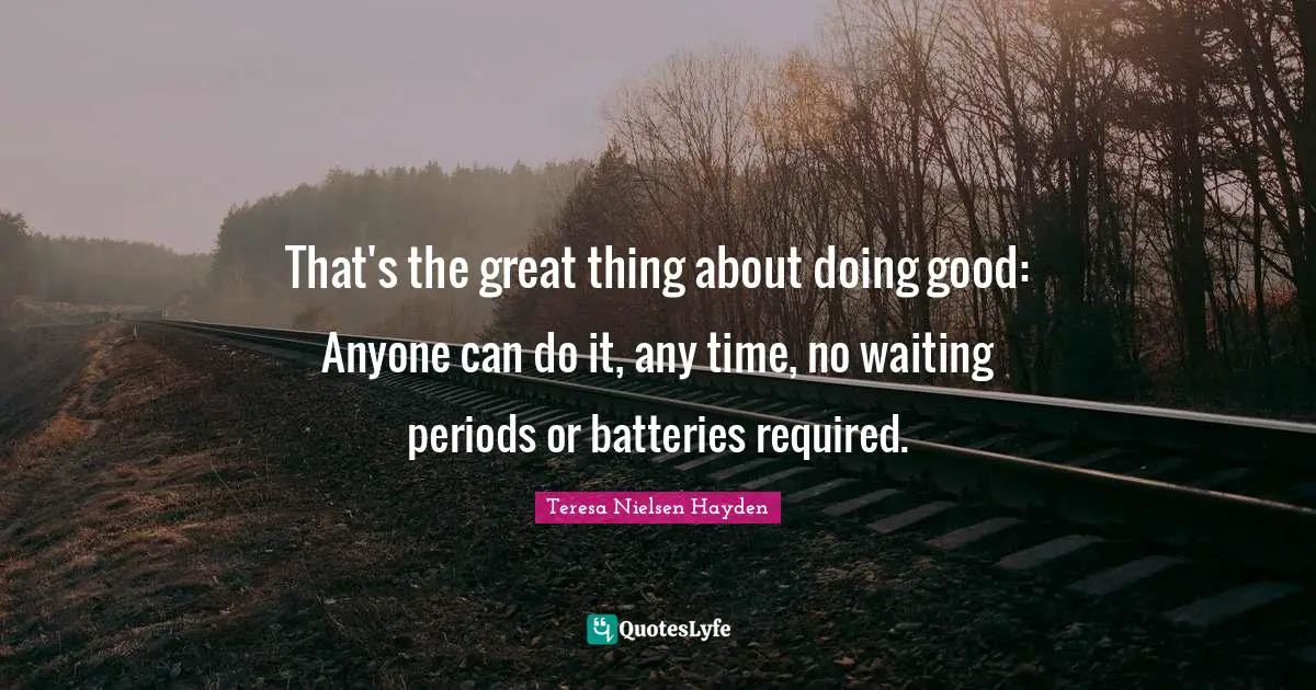 That's the great thing about doing good: Anyone can do it, any time, no waiting periods or batteries required.