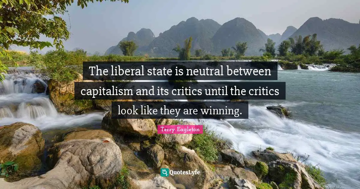 The liberal state is neutral between capitalism and its critics until the critics look like they are winning.