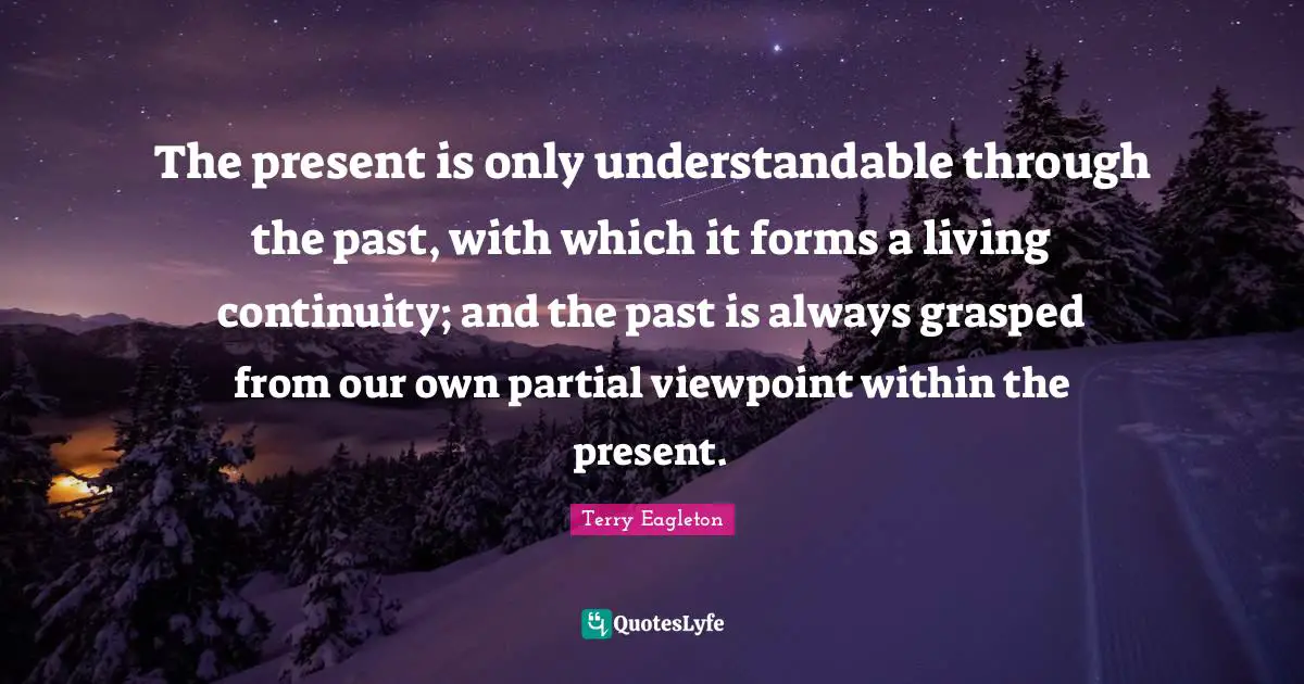 The present is only understandable through the past, with which it forms a living continuity; and the past is always grasped from our own partial viewpoint within the present.