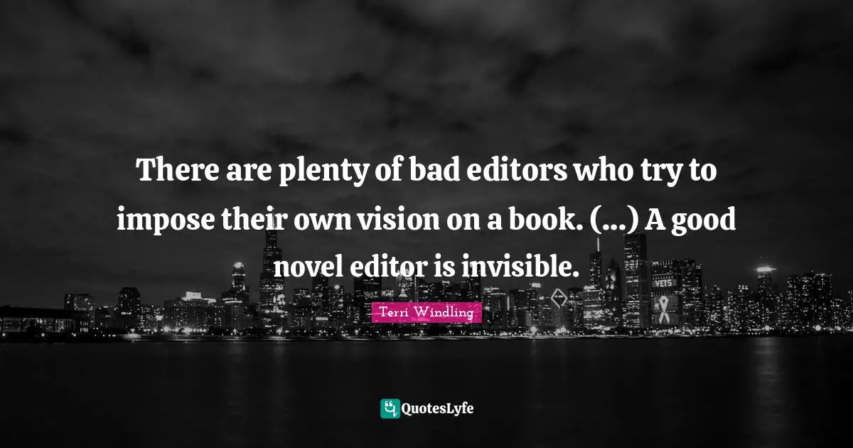 Terri Windling Quotes: "There are plenty of bad editors who try to impose their own vision on a book. (…) A good novel editor is invisible."