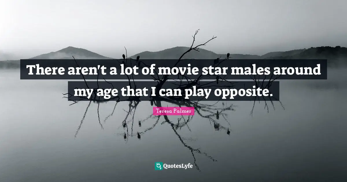 Teresa Palmer Quotes: "There aren't a lot of movie star males around my age that I can play opposite."