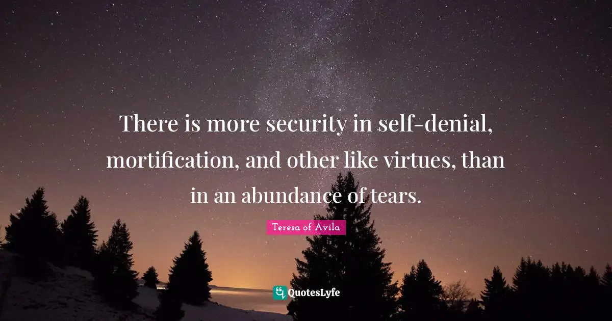 There is more security in self-denial, mortification, and other like virtues, than in an abundance of tears.