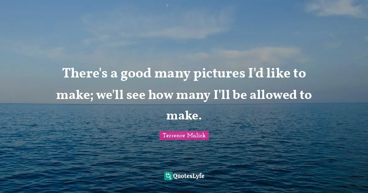 There's a good many pictures I'd like to make; we'll see how many I'll be allowed to make.