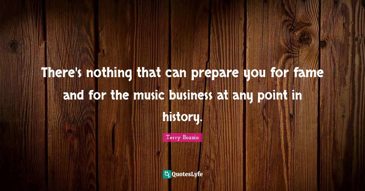There's nothing that can prepare you for fame and for the music business at any point in history.