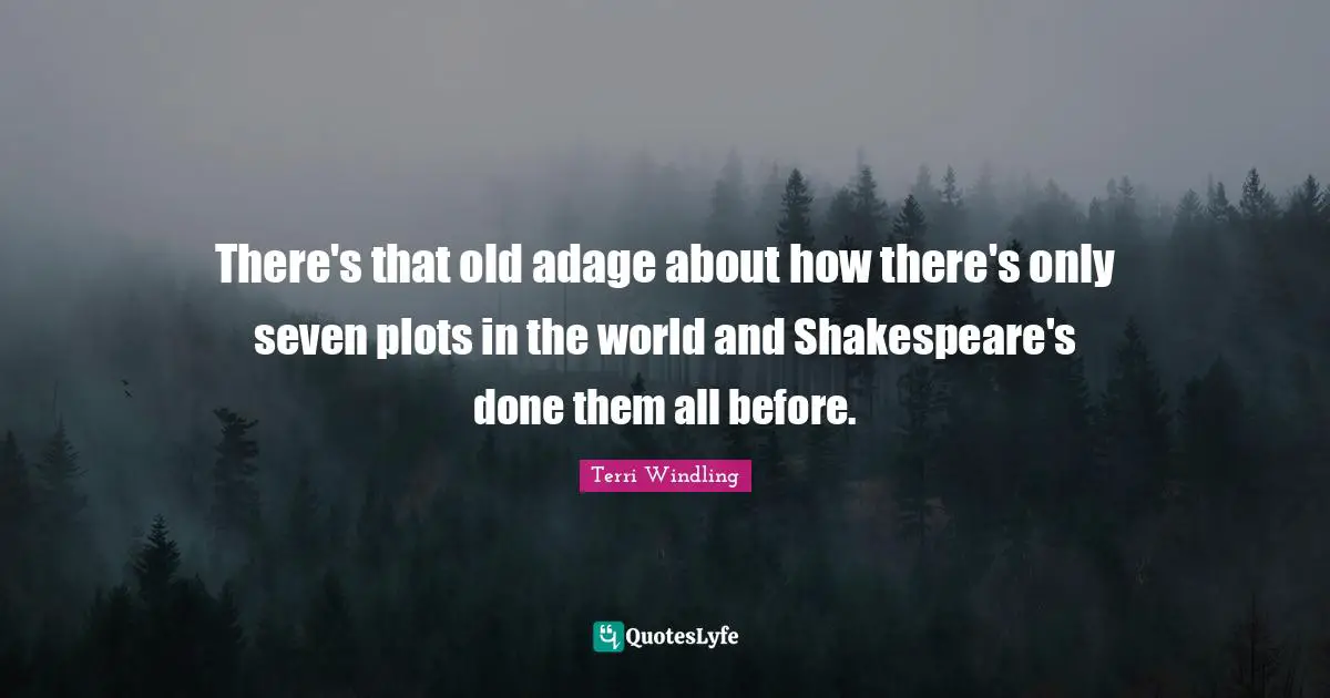 Terri Windling Quotes: "There's that old adage about how there's only seven plots in the world and Shakespeare's done them all before."