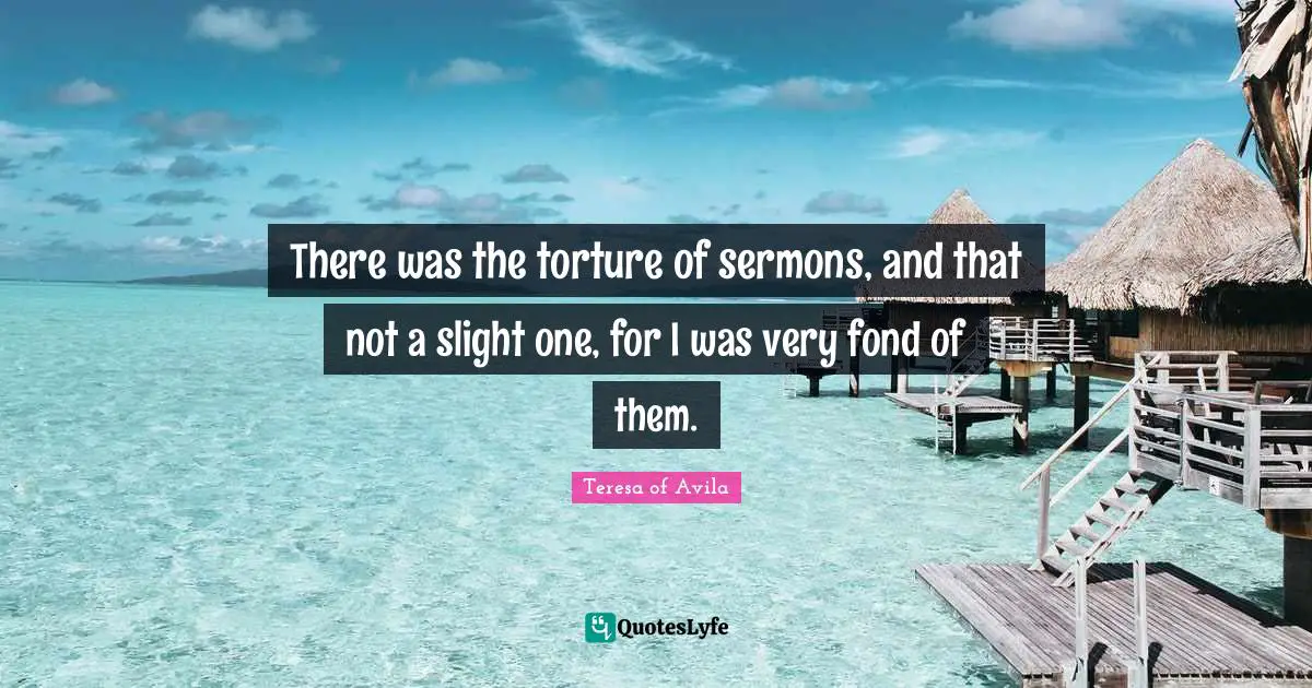 There was the torture of sermons, and that not a slight one, for I was very fond of them.