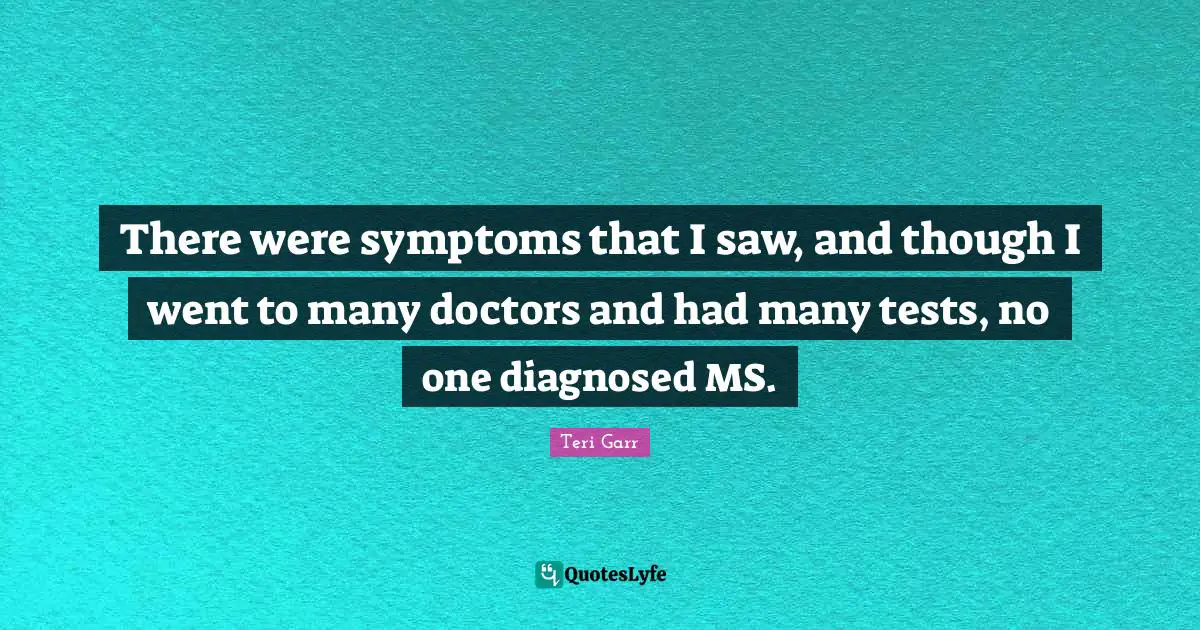 There were symptoms that I saw, and though I went to many doctors and had many tests, no one diagnosed MS.