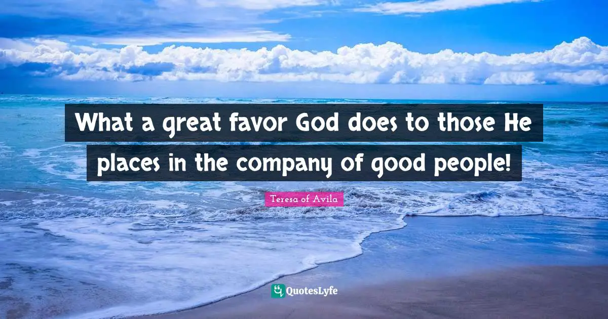 Good People Quotes: "What a great favor God does to those He places in the company of good people!"