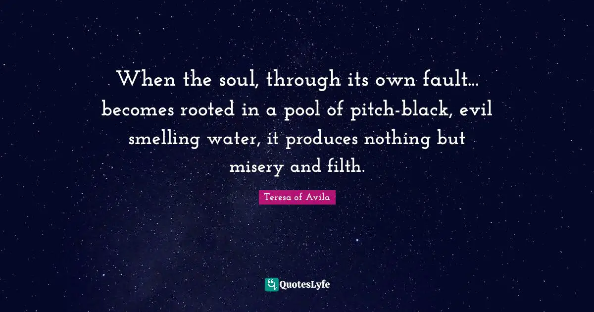 When the soul, through its own fault... becomes rooted in a pool of pitch-black, evil smelling water, it produces nothing but misery and filth.