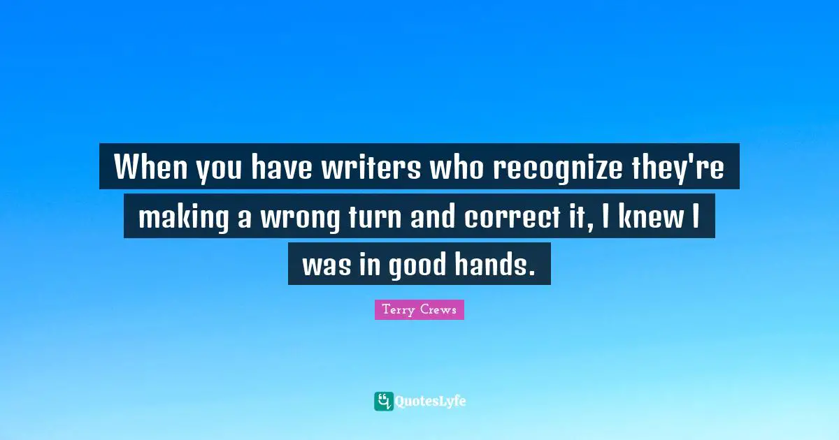 When you have writers who recognize they're making a wrong turn and correct it, I knew I was in good hands.