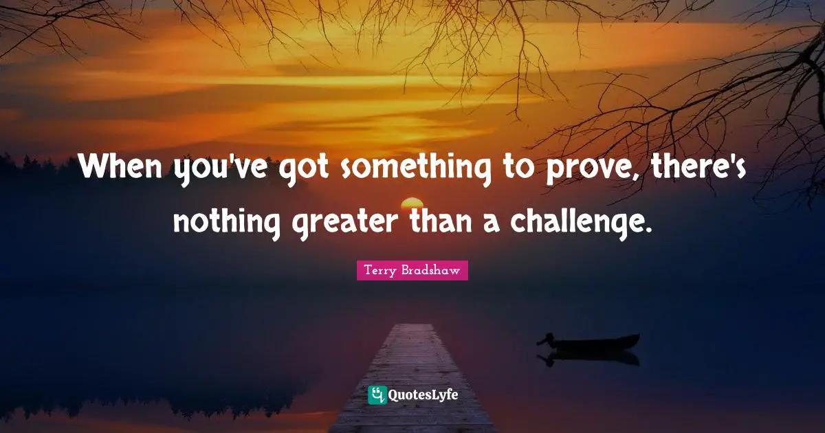When you've got something to prove, there's nothing greater than a challenge.