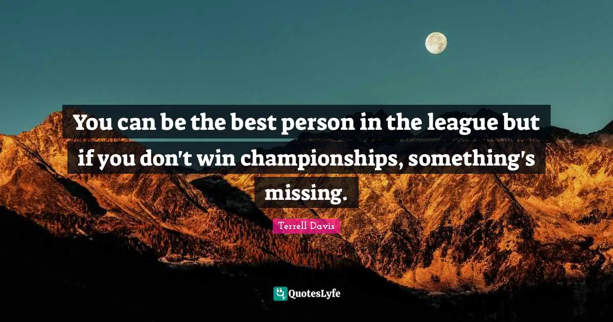 You can be the best person in the league but if you don't win championships, something's missing.