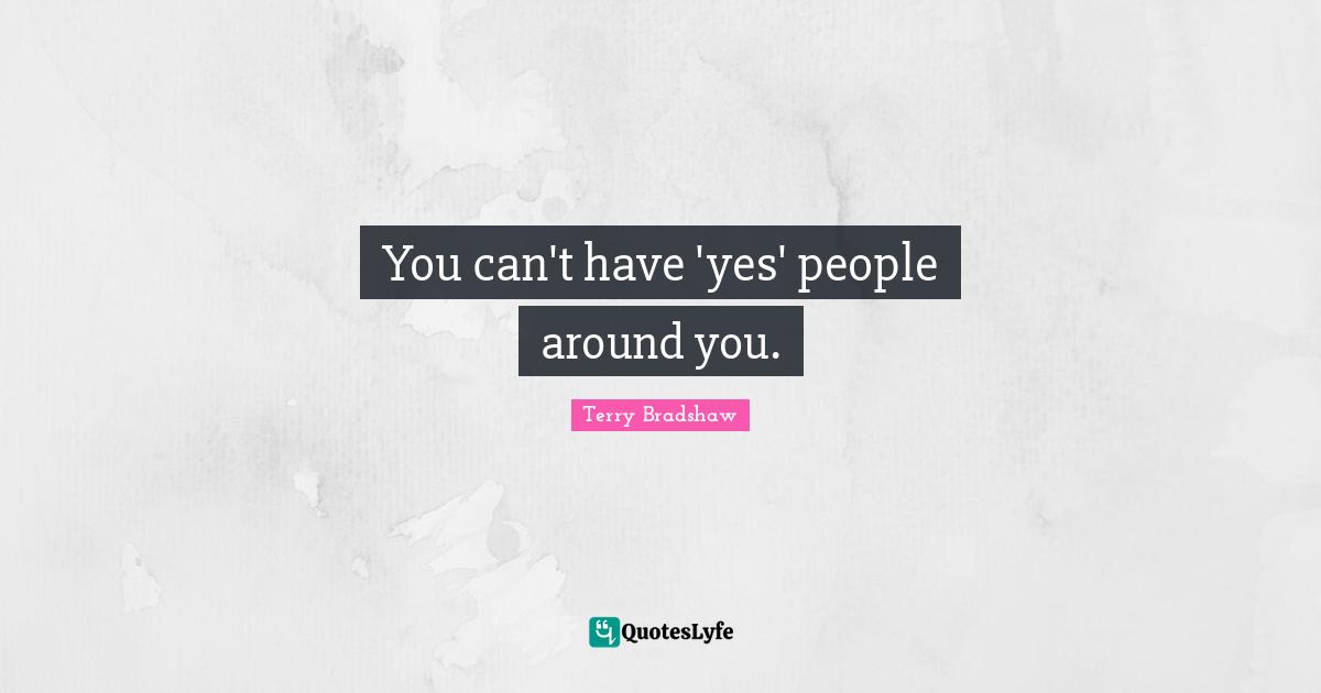 You can't have 'yes' people around you.