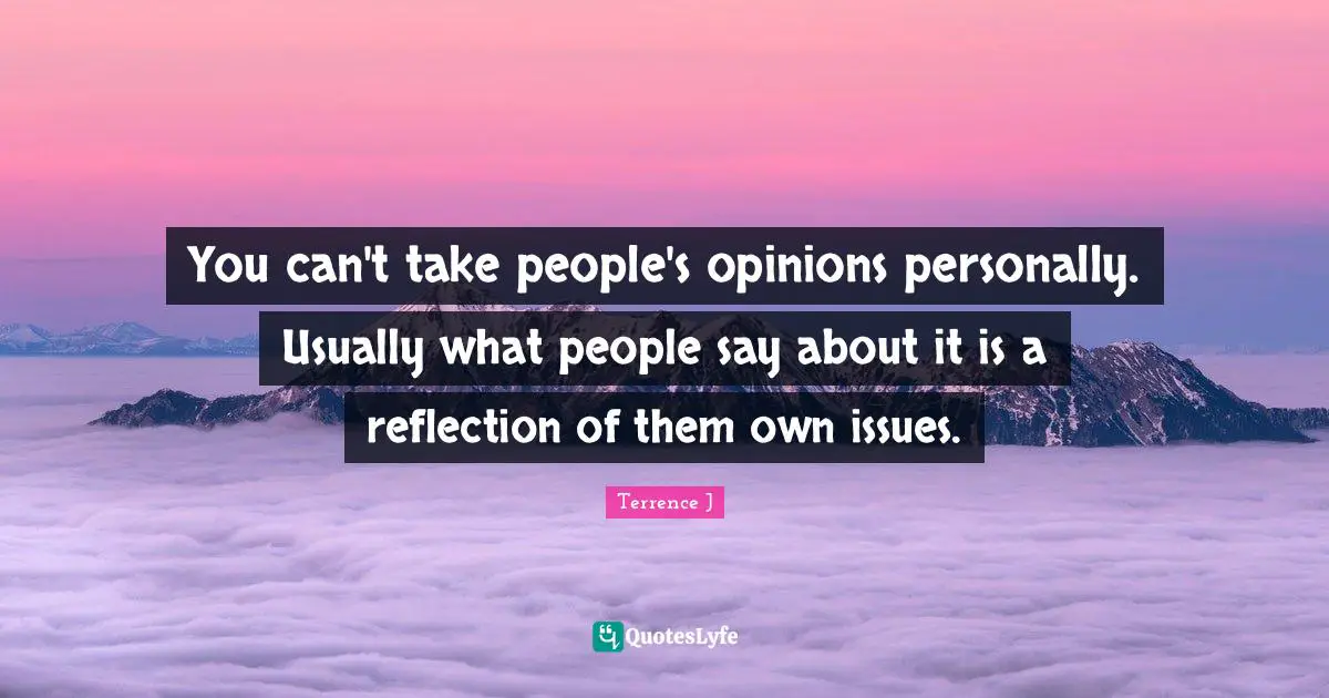 Terrence J Quotes: "You can't take people's opinions personally. Usually what people say about it is a reflection of them own issues."