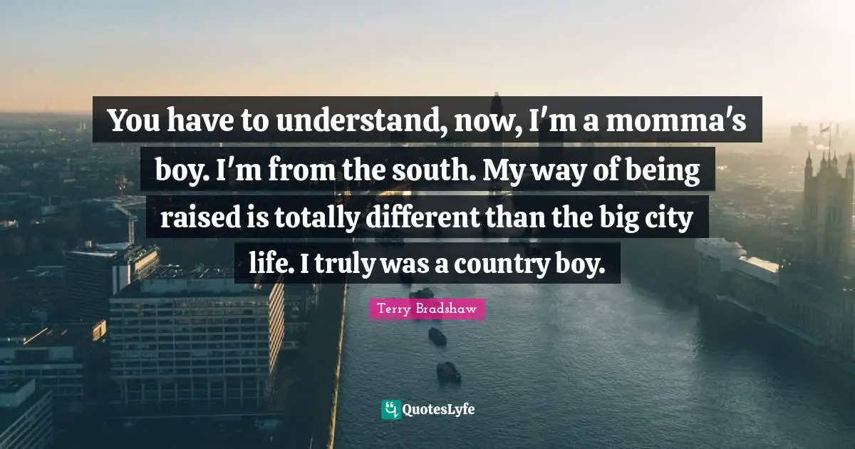 Momma Quotes: "You have to understand, now, I'm a momma's boy. I'm from the south. My way of being raised is totally different than the big city life. I truly was a country boy."
