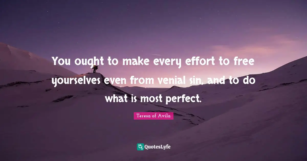 You ought to make every effort to free yourselves even from venial sin, and to do what is most perfect.