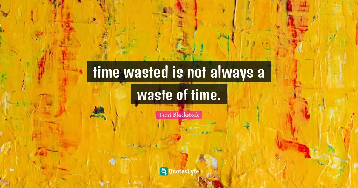 time wasted is not always a waste of time.