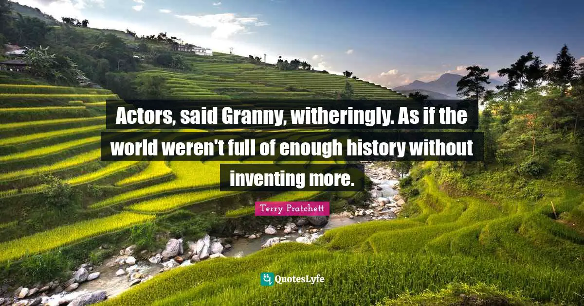 Actors, said Granny, witheringly. As if the world weren't full of enough history without inventing more.