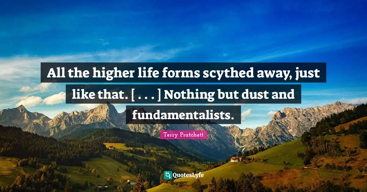 All the higher life forms scythed away, just like that. [ . . . ] Nothing but dust and fundamentalists.