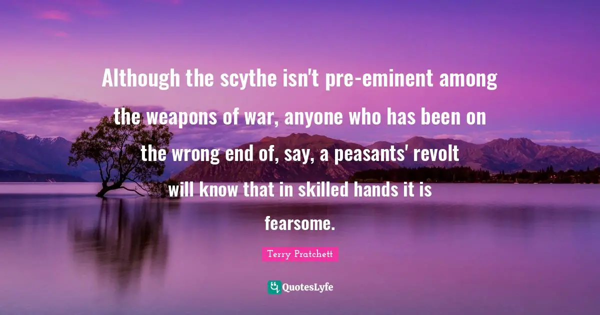 Although the scythe isn't pre-eminent among the weapons of war, anyone who has been on the wrong end of, say, a peasants' revolt will know that in skilled hands it is fearsome.