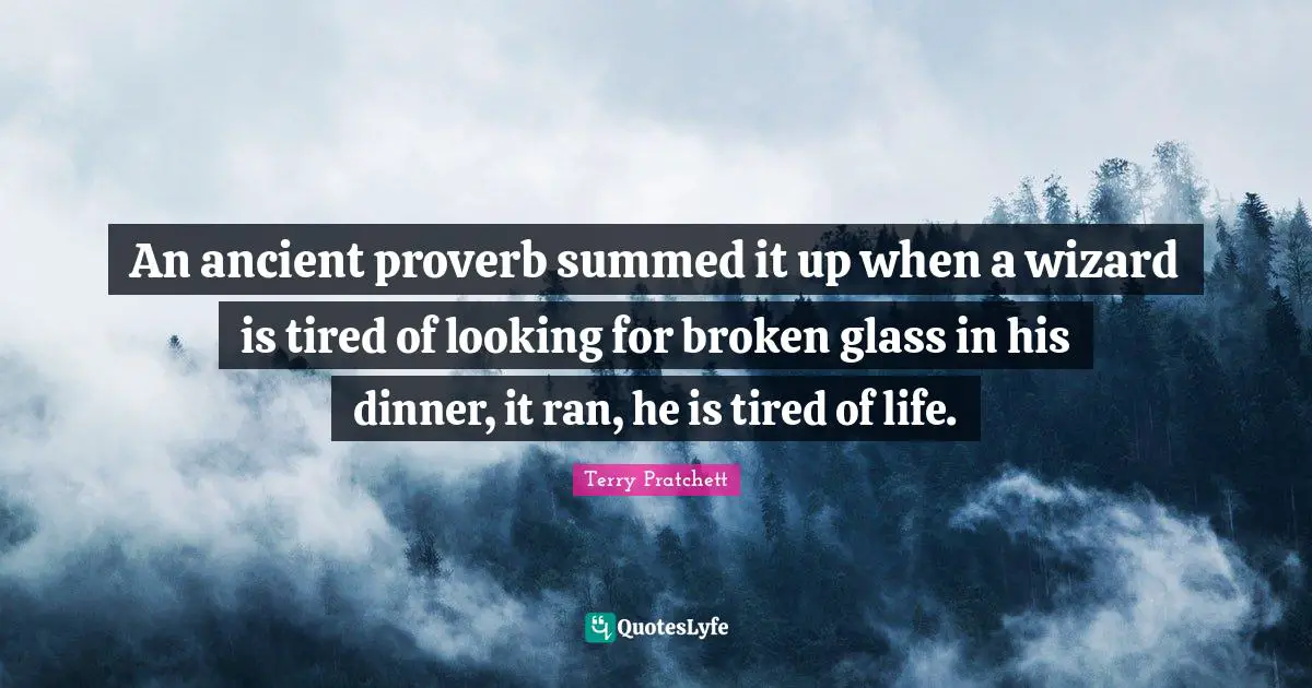 An ancient proverb summed it up when a wizard is tired of looking for broken glass in his dinner, it ran, he is tired of life.