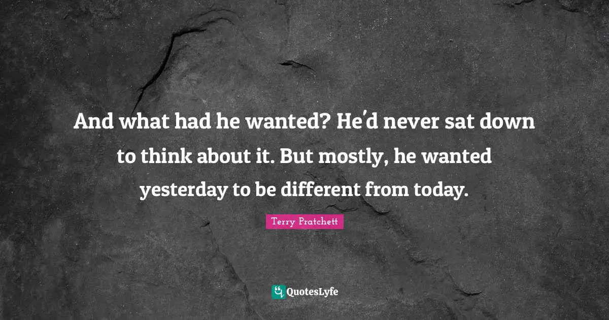 And what had he wanted? He'd never sat down to think about it. But mostly, he wanted yesterday to be different from today.