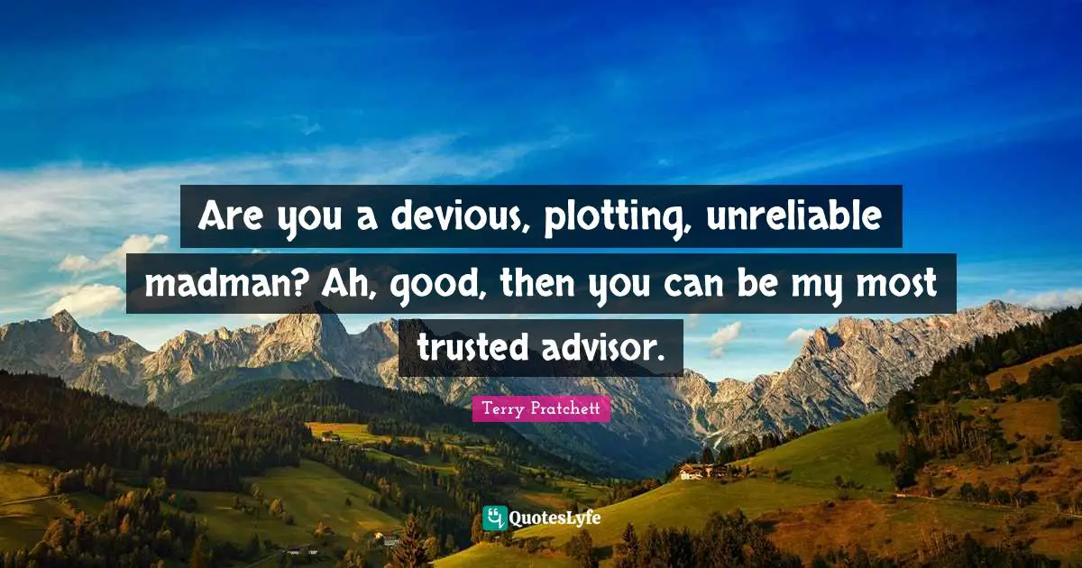 Are you a devious, plotting, unreliable madman? Ah, good, then you can be my most trusted advisor.