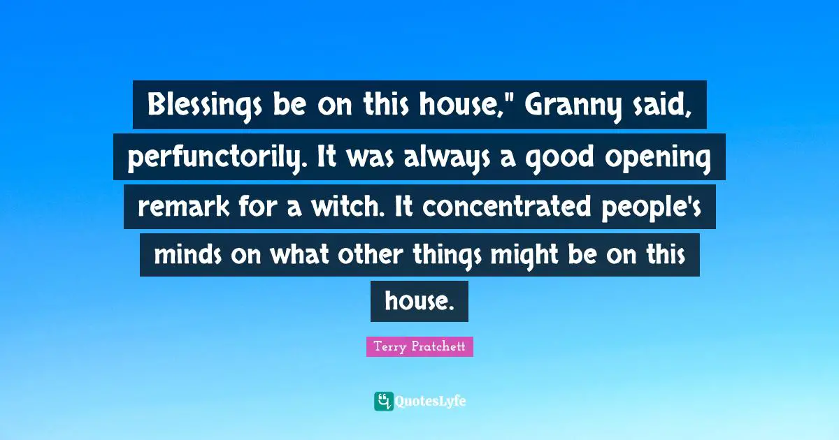 Blessings be on this house," Granny said, perfunctorily. It was always a good opening remark for a witch. It concentrated people's minds on what other things might be on this house.