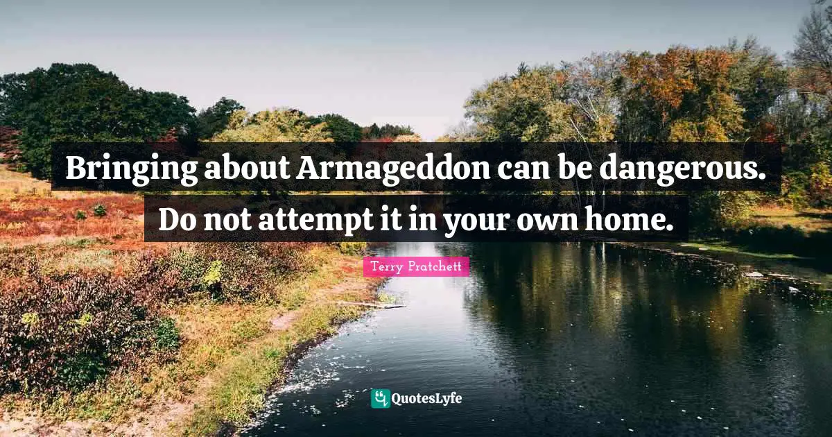 Bringing about Armageddon can be dangerous. Do not attempt it in your own home.