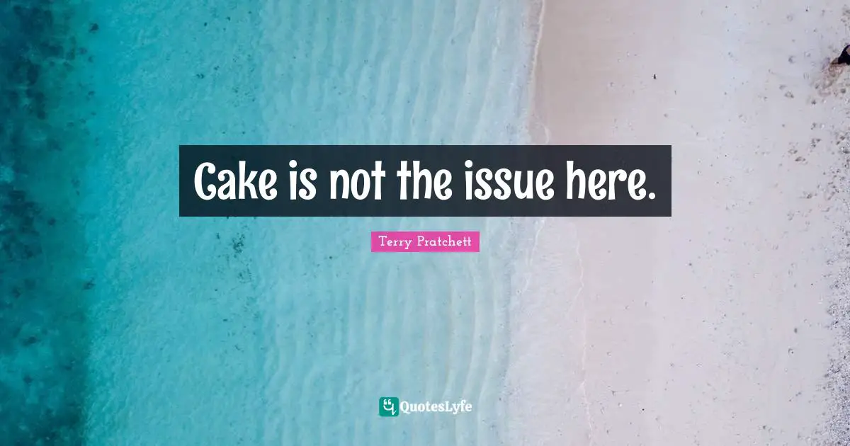 Cake is not the issue here.