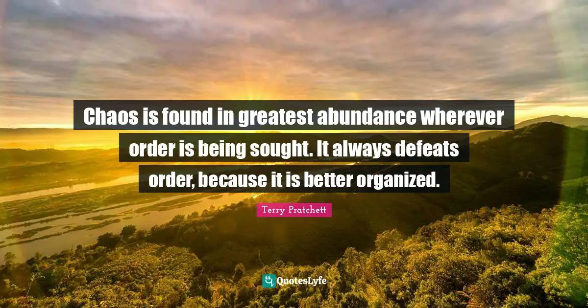 Chaos is found in greatest abundance wherever order is being sought. It always defeats order, because it is better organized.