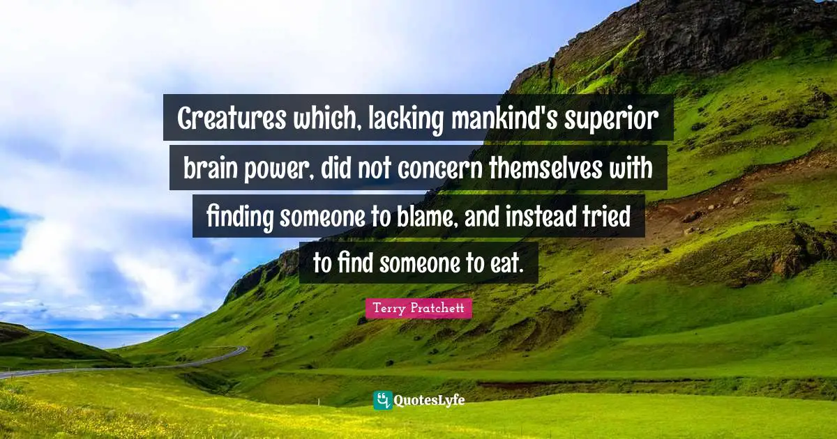 Finding Someone Quotes: "Creatures which, lacking mankind's superior brain power, did not concern themselves with finding someone to blame, and instead tried to find someone to eat."