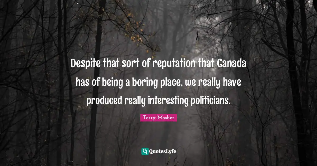 Despite that sort of reputation that Canada has of being a boring place, we really have produced really interesting politicians.