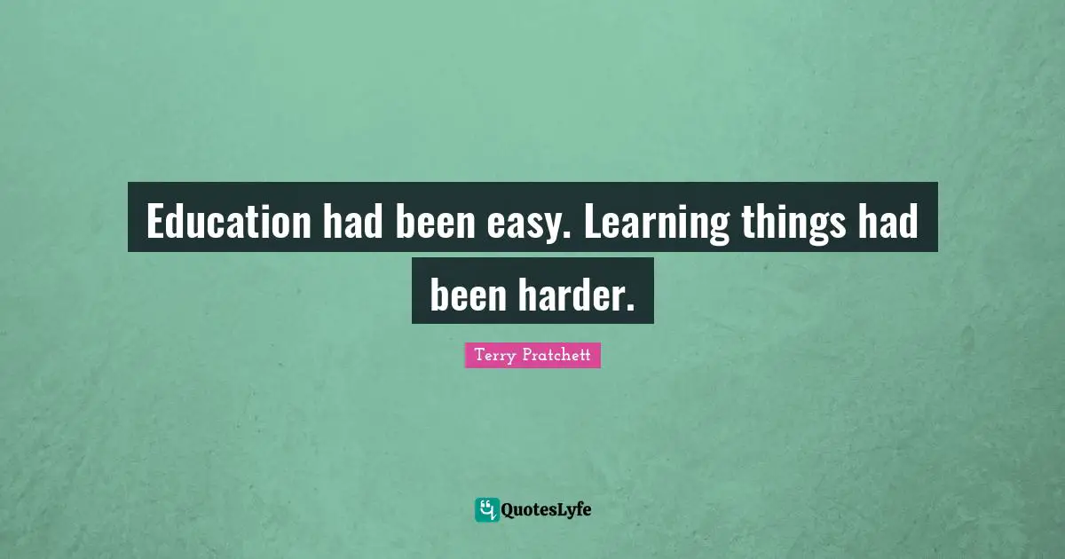 Education had been easy. Learning things had been harder.